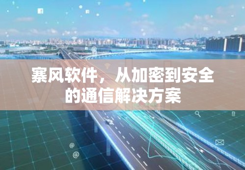 寨风软件,从加密到安全的通信解决方案 寨风软件,从加密到安全的通信解决方案