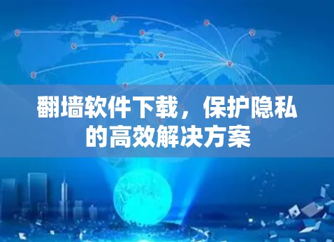 翻墙软件下载，保护隐私的高效解决方案