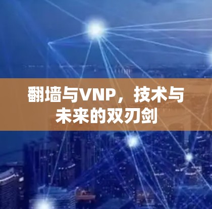 翻墙与VNP，技术与未来的双刃剑