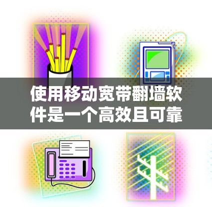 使用移动宽带翻墙软件是一个高效且可靠的方式，以下是一个清晰的步骤指南