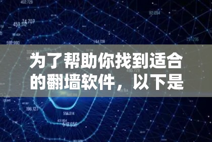 为了帮助你找到适合的翻墙软件，以下是一些推荐的步骤和信息，帮助你做出明智的选择