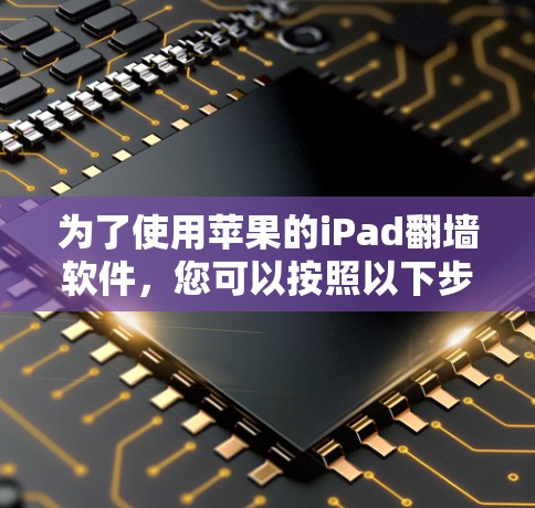 为了使用苹果的iPad翻墙软件，您可以按照以下步骤进行操作