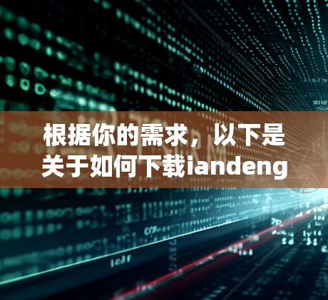 根据你的需求，以下是关于如何下载iandeng翻墙软件的建议