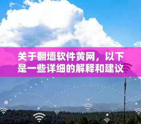 关于翻墙软件黄网，以下是一些详细的解释和建议