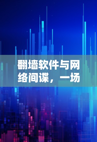 翻墙软件与网络间谍，一场无声的战争