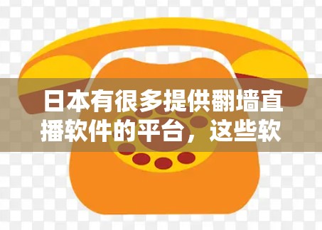 日本有很多提供翻墙直播软件的平台，这些软件通常允许用户在手机、电脑或其他设备上观看日本的直播内容。以下是一些日本提供翻墙直播软件的平台和软件
