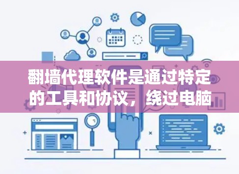 翻墙代理软件是通过特定的工具和协议，绕过电脑防火墙，允许用户访问互联网或特定的网络资源的软件。以下是对这些软件的详细总结