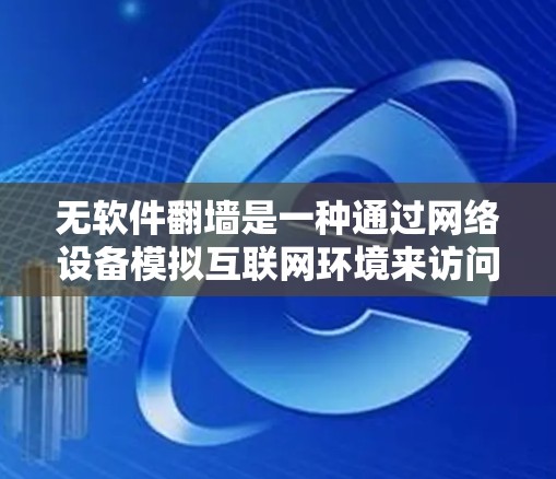 无软件翻墙是一种通过网络设备模拟互联网环境来访问互联网的技术，避免使用软件防火墙。以下是详细的操作步骤和指南