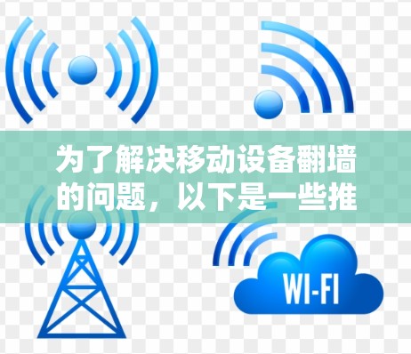 为了解决移动设备翻墙的问题，以下是一些推荐的免费翻墙软件，这些软件都是适合移动设备的，功能多样且支持多种格式转换