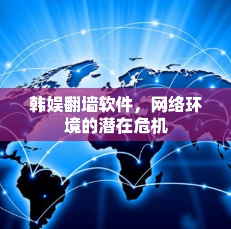 韩娱翻墙软件，网络环境的潜在危机
