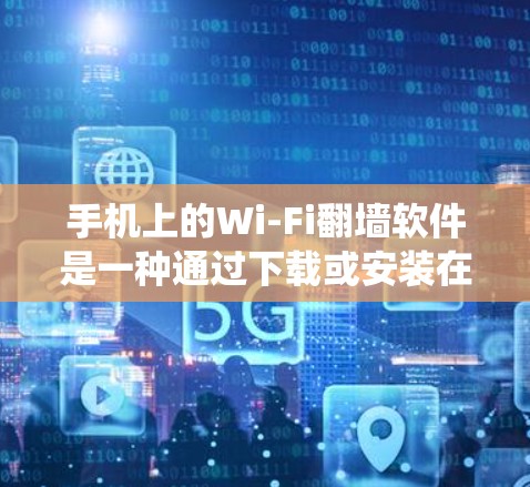 手机上的Wi-Fi翻墙软件是一种通过下载或安装在手机上的工具，以绕过手机网络连接到外部网络的设置。以下是对这类软件的详细分析
