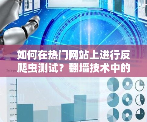 如何在热门网站上进行反爬虫测试？翻墙技术中的隐藏威胁）