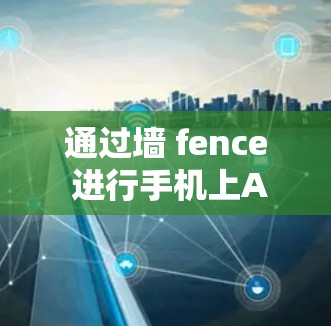 通过墙 fence 进行手机上AV软件的身份验证，以下是详细的步骤和注意事项