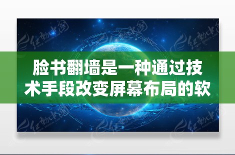 脸书翻墙是一种通过技术手段改变屏幕布局的软件功能，旨在提供更灵活和多样的使用体验。以下是关于脸书翻墙的详细信息