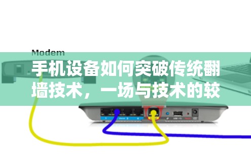 手机设备如何突破传统翻墙技术，一场与技术的较量