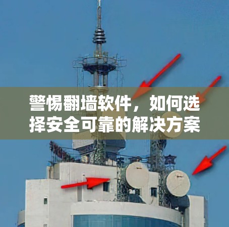 警惕翻墙软件，如何选择安全可靠的解决方案？