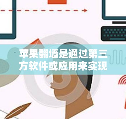 苹果翻墙是通过第三方软件或应用来实现的，使得苹果设备访问其他网络，例如中国的宽带。以下是几种常见的苹果翻墙软件和工具