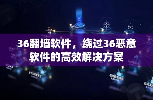 36翻墙软件，绕过36恶意软件的高效解决方案