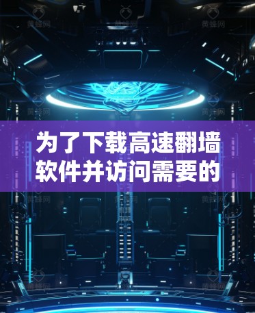 为了下载高速翻墙软件并访问需要的网站，您可以按照以下步骤进行