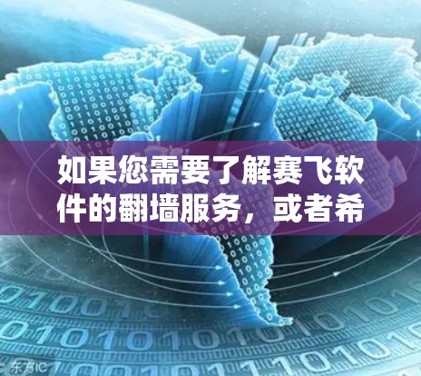 如果您需要了解赛飞软件的翻墙服务，或者希望了解更多关于翻墙技术、工具或解决方案的信息，可以参考以下内容