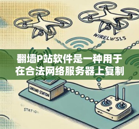 翻墙P站软件是一种用于在合法网络服务器上复制文件到非法翻墙服务器的软件。这类软件通常要求用户具备一定的技术背景,如在线访问翻墙服务器的能力或集成到应用程序中。以下是一些常见的翻墙P站软件推荐 翻墙P站软件是一种用于在合法网络服务器上复制文件到非法翻墙服务器的软件。这类软件通常要求用户具备一定的技术背景,如在线访问翻墙服务器的能力或集成到应用程序中。以下是一些常见的翻墙P站软件推荐