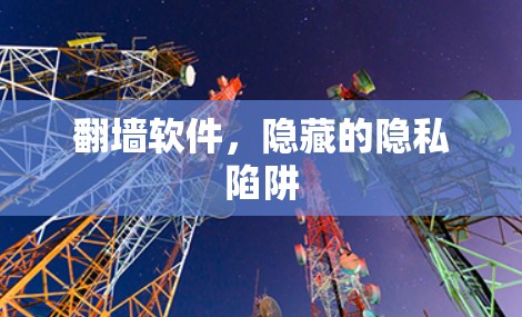翻墙软件,隐藏的隐私陷阱 翻墙软件,隐藏的隐私陷阱