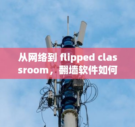 从网络到 flipped classroom，翻墙软件如何助力个性化学习