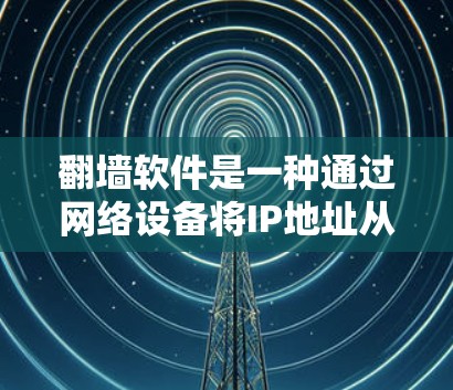 翻墙软件是一种通过网络设备将IP地址从一个地方转移到另一个地方的技术工具，通常用于管理网络、访问国外网站以及保持IP地址的合法性。以下是关于翻墙软件的详细分析