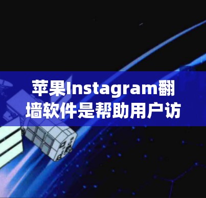 苹果Instagram翻墙软件是帮助用户访问无法通过普通访问访问的Instagram链接或图片的工具。以下是一些常见的翻墙软件及其功能