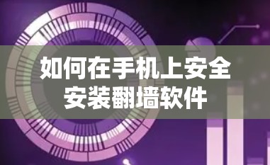 如何在手机上安全安装翻墙软件