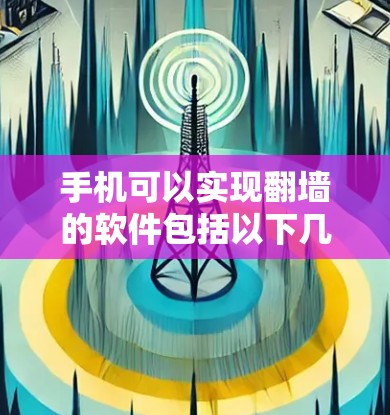 手机可以实现翻墙的软件包括以下几种，每种软件都有其特定的功能和使用方法