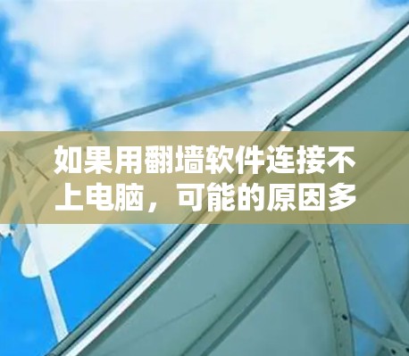 如果用翻墙软件连接不上电脑，可能的原因多种多样，包括防火墙设置、翻墙软件配置、网络问题、设备兼容性、用户身份、翻墙软件权限等。以下是分步的解决方案